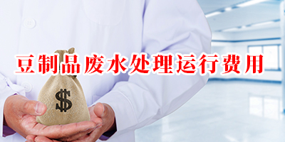 豆制品廢水處理運(yùn)行費(fèi)用是多少？